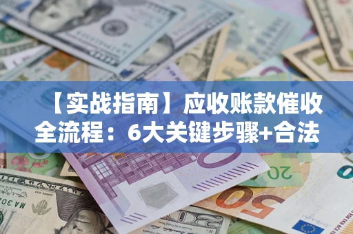 北京【实战指南】应收账款催收全流程：6大关键步骤+合法回款技巧