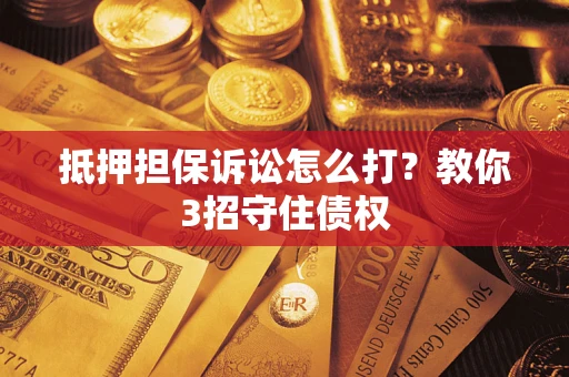 北京抵押担保诉讼怎么打？教你3招守住债权