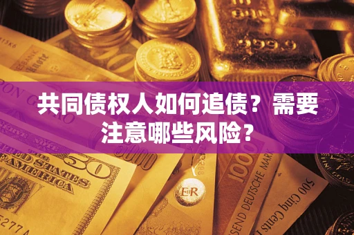 北京共同债权人如何追债？需要注意哪些风险？