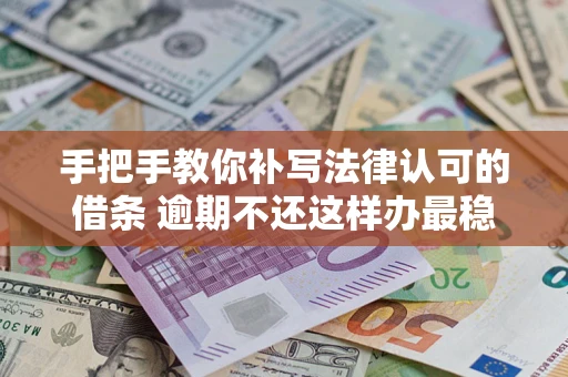 北京手把手教你补写法律认可的借条 逾期不还这样办最稳妥