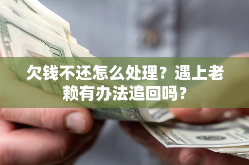 北京欠钱不还怎么处理？遇上老赖有办法追回吗？