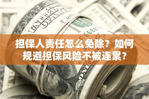 北京担保人责任怎么免除？如何规避担保风险不被连累？