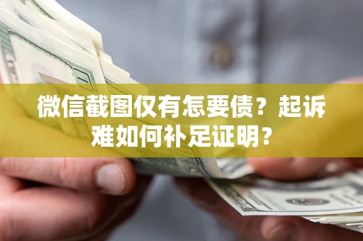 北京微信截图仅有怎要债？起诉难如何补足证明？