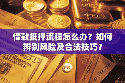 北京借款抵押流程怎么办？如何辨别风险及合法技巧？