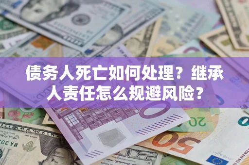 北京债务人死亡如何处理?继承人责任怎么规避风险? 北京债务人死亡如何处理?继承人责任怎么规避风险?