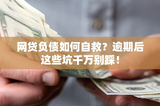 北京网贷负债如何自救？逾期后这些坑千万别踩！