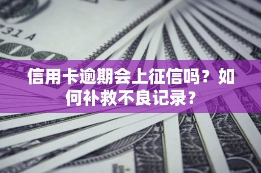 北京信用卡逾期会上征信吗？如何补救不良记录？
