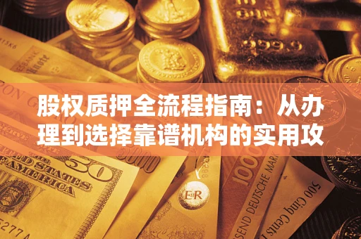 北京股权质押全流程指南：从办理到选择靠谱机构的实用攻略
