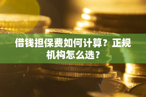北京借钱担保费如何计算？正规机构怎么选？