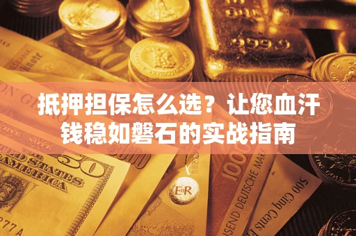 北京抵押担保怎么选？让您血汗钱稳如磐石的实战指南