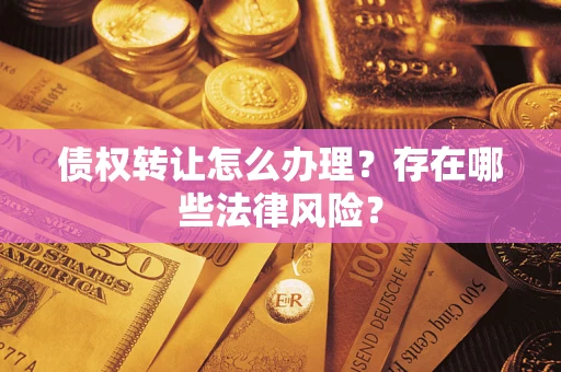 北京债权转让怎么办理？存在哪些法律风险？