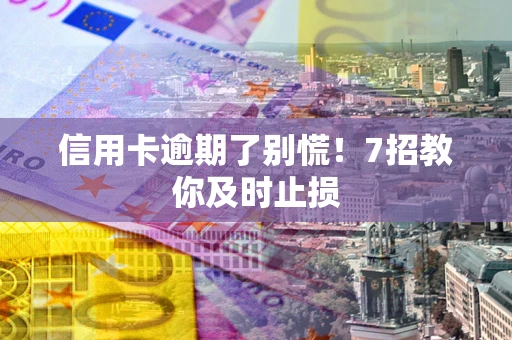 北京信用卡逾期了别慌！7招教你及时止损