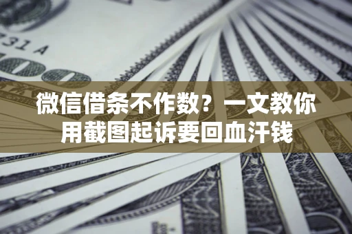 北京微信借条不作数？一文教你用截图起诉要回血汗钱