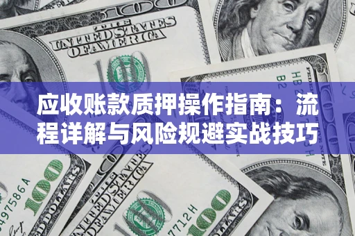 北京应收账款质押操作指南:流程详解与风险规避实战技巧 北京应收账款质押操作指南:流程详解与风险规避实战技巧