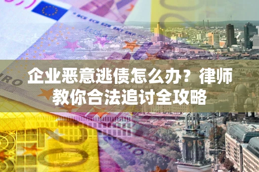 北京企业恶意逃债怎么办？律师教你合法追讨全攻略