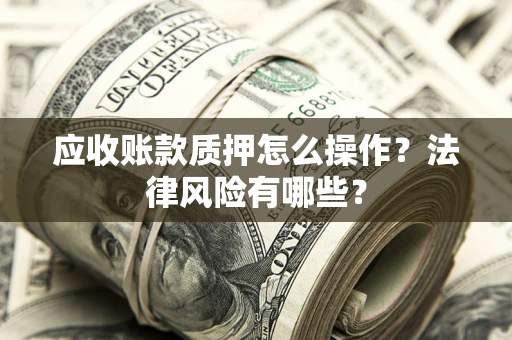 北京应收账款质押怎么操作？法律风险有哪些？