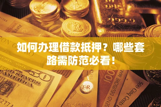 北京如何办理借款抵押？哪些套路需防范必看！