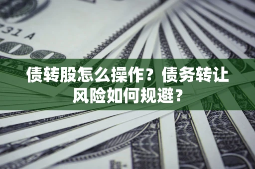 北京债转股怎么操作？债务转让风险如何规避？