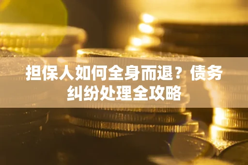 北京担保人如何全身而退？债务纠纷处理全攻略