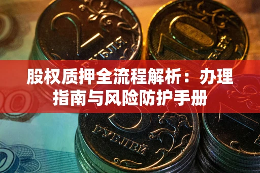北京股权质押全流程解析：办理指南与风险防护手册