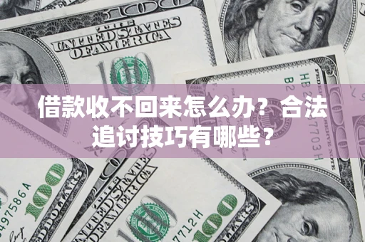 北京借款收不回来怎么办？合法追讨技巧有哪些？