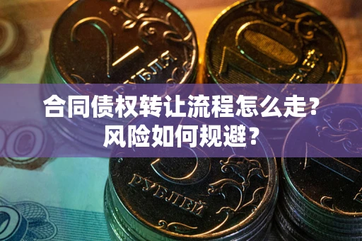 北京合同债权转让流程怎么走？风险如何规避？