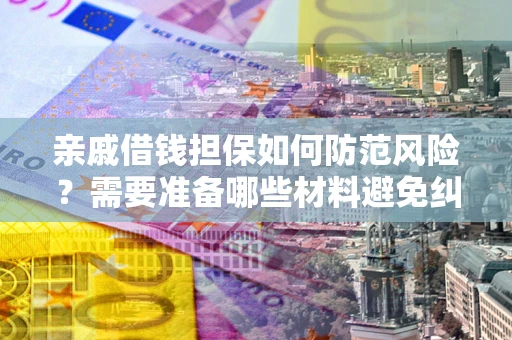 北京亲戚借钱担保如何防范风险？需要准备哪些材料避免纠纷？