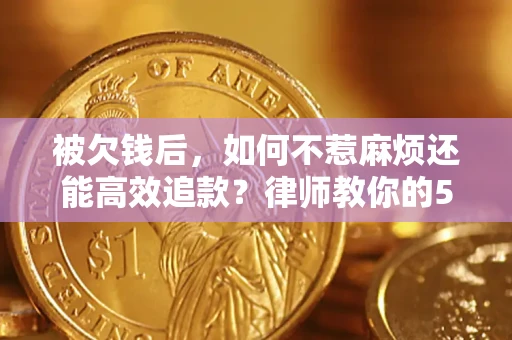 北京被欠钱后，如何不惹麻烦还能高效追款？律师教你的5步合法讨债法
