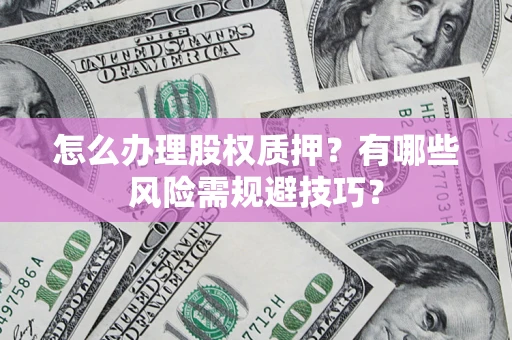 北京怎么办理股权质押？有哪些风险需规避技巧？