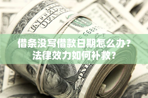 北京借条没写借款日期怎么办?法律效力如何补救? 北京借条没写借款日期怎么办?法律效力如何补救?