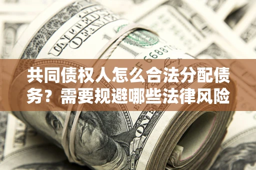 北京共同债权人怎么合法分配债务？需要规避哪些法律风险？