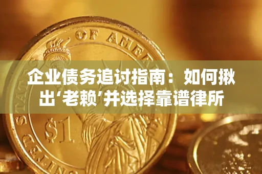 北京企业债务追讨指南：如何揪出‘老赖’并选择靠谱律所