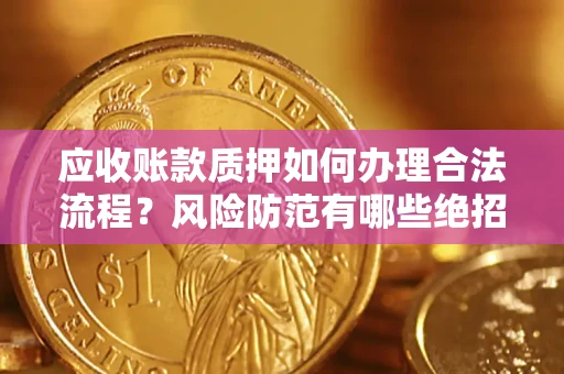 北京应收账款质押如何办理合法流程？风险防范有哪些绝招？
