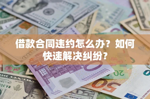北京借款合同违约怎么办？如何快速解决纠纷？