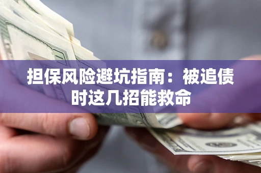北京担保风险避坑指南：被追债时这几招能救命