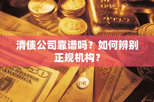 北京清债公司靠谱吗？如何辨别正规机构？