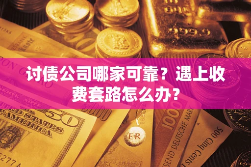 北京讨债公司哪家可靠？遇上收费套路怎么办？