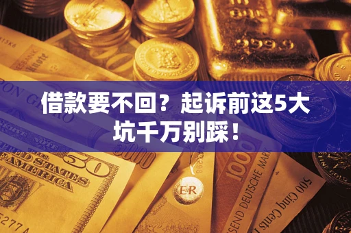北京借款要不回？起诉前这5大坑千万别踩！