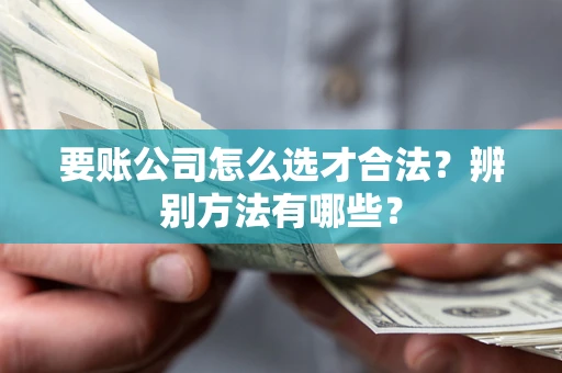北京要账公司怎么选才合法？辨别方法有哪些？