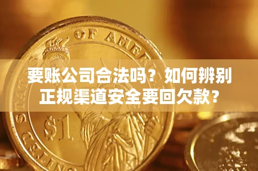 北京要账公司合法吗？如何辨别正规渠道安全要回欠款？