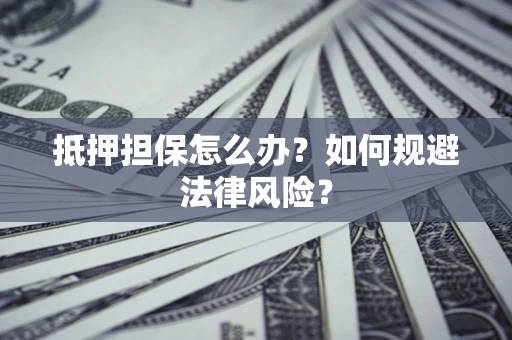 北京抵押担保怎么办？如何规避法律风险？