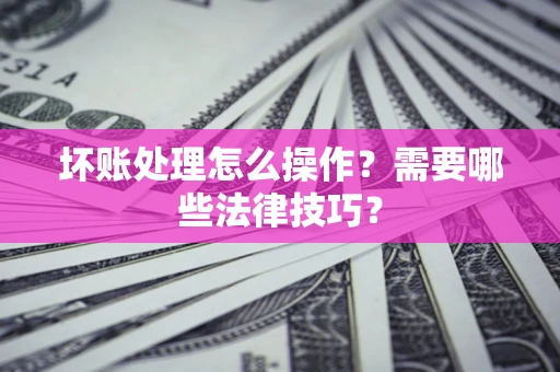 北京坏账处理怎么操作？需要哪些法律技巧？