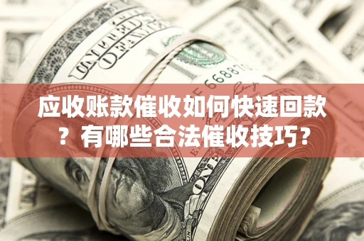 北京应收账款催收如何快速回款？有哪些合法催收技巧？