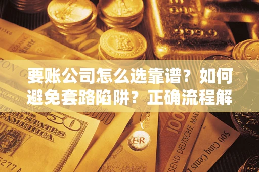北京要账公司怎么选靠谱？如何避免套路陷阱？正确流程解析
