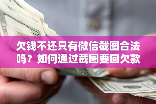 北京欠钱不还只有微信截图合法吗？如何通过截图要回欠款？