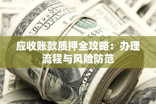 北京应收账款质押全攻略：办理流程与风险防范