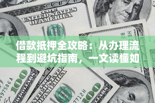 北京借款抵押全攻略：从办理流程到避坑指南，一文读懂如何安全融资