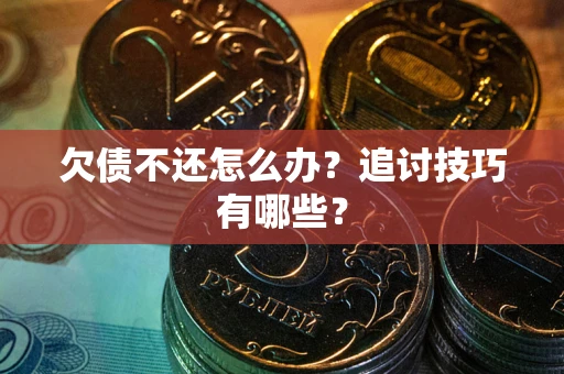 北京欠债不还怎么办？追讨技巧有哪些？