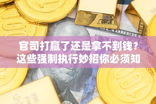 北京官司打赢了还是拿不到钱？这些强制执行妙招你必须知道