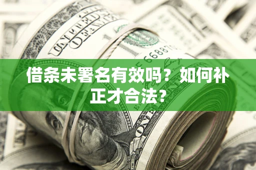 北京借条未署名有效吗？如何补正才合法？